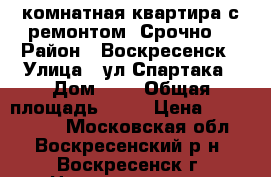 1-комнатная квартира с ремонтом. Срочно! › Район ­ Воскресенск › Улица ­ ул.Спартака › Дом ­ 6 › Общая площадь ­ 31 › Цена ­ 1 500 000 - Московская обл., Воскресенский р-н, Воскресенск г. Недвижимость » Квартиры продажа   . Московская обл.